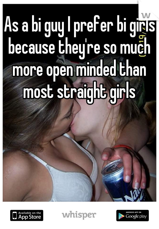 As a bi guy I prefer bi girls because they're so much more open minded than most straight girls