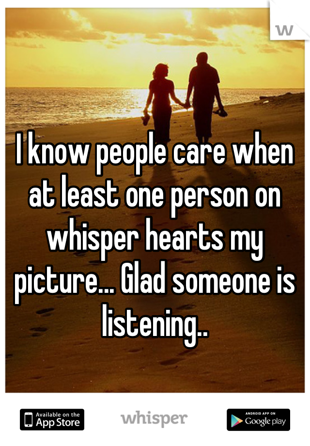 


I know people care when at least one person on whisper hearts my picture... Glad someone is listening..