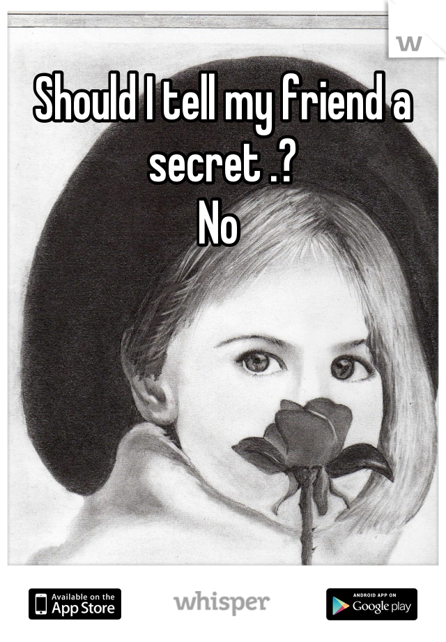 Should I tell my friend a secret .? 
No 
