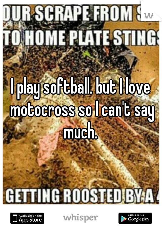 I play softball. but I love motocross so I can't say much. 