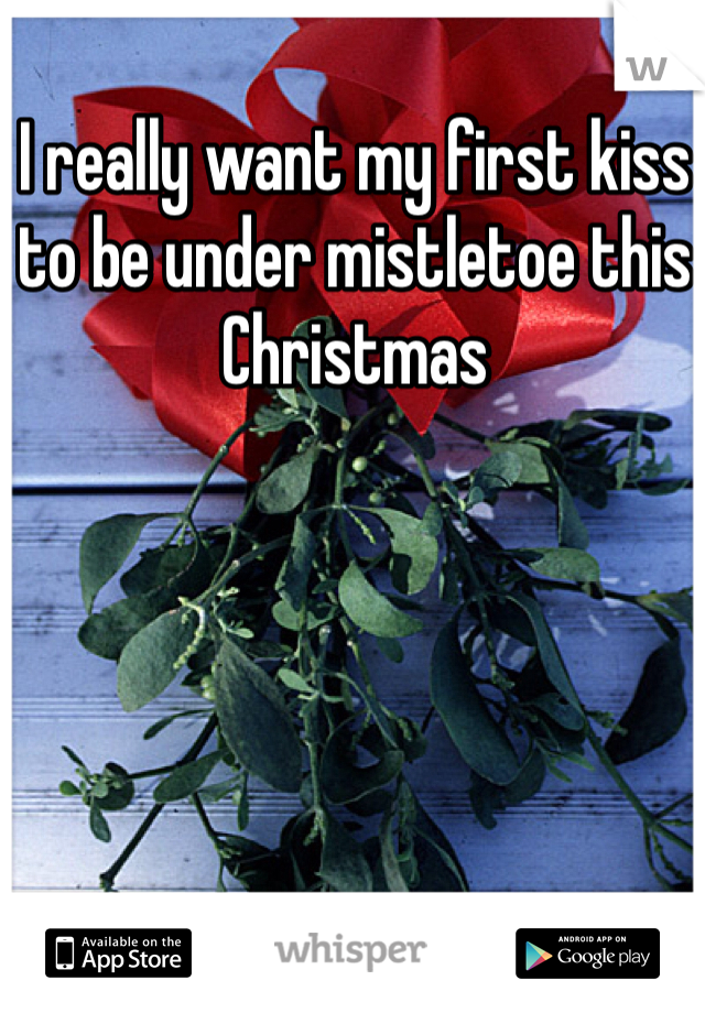 I really want my first kiss to be under mistletoe this Christmas 