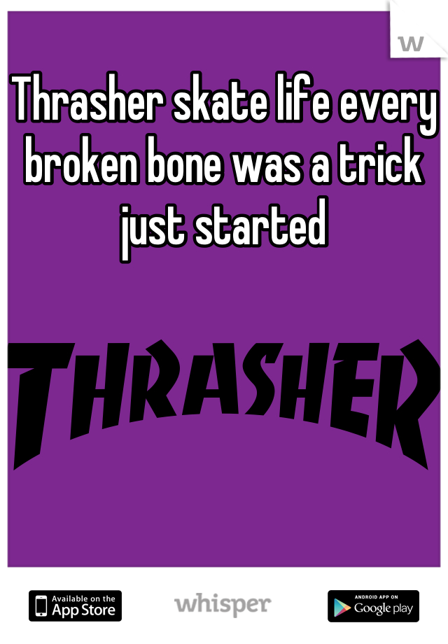 Thrasher skate life every broken bone was a trick just started