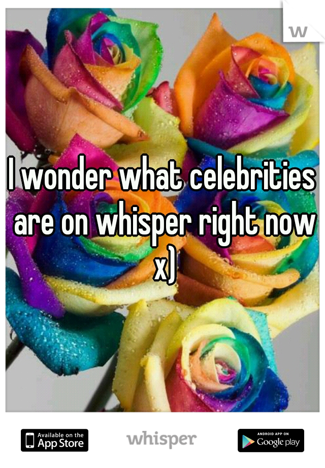 I wonder what celebrities are on whisper right now x)