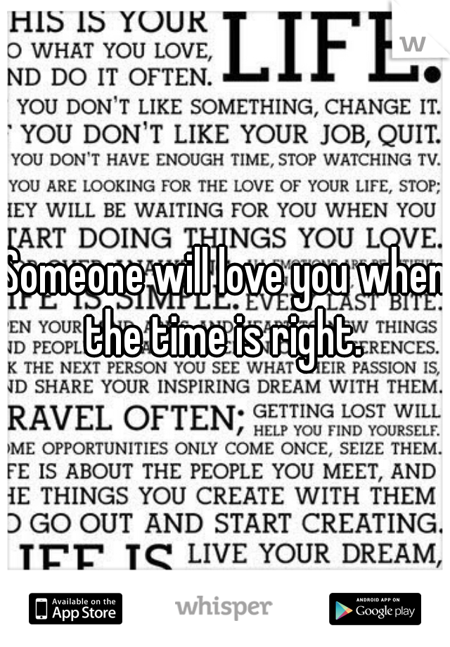 Someone will love you when the time is right. 