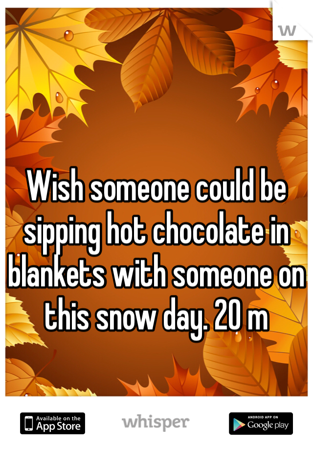 Wish someone could be sipping hot chocolate in blankets with someone on this snow day. 20 m 