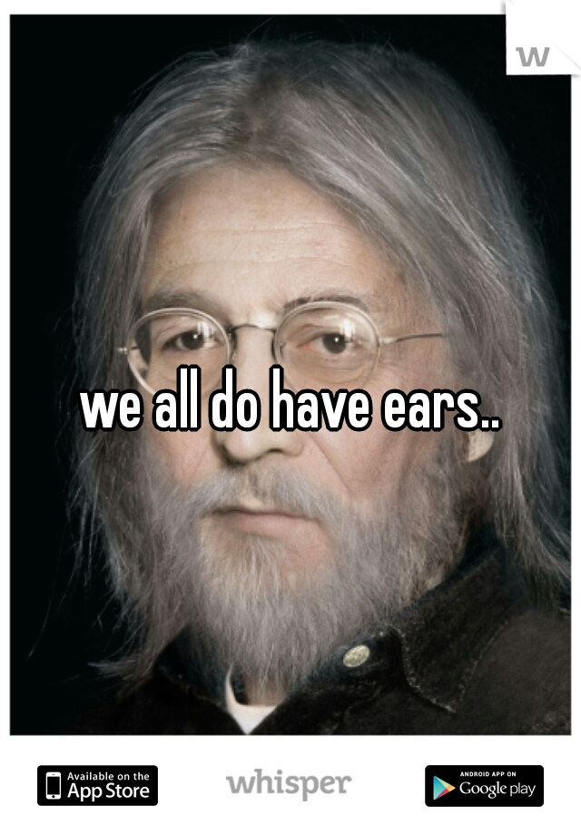 we all do have ears..