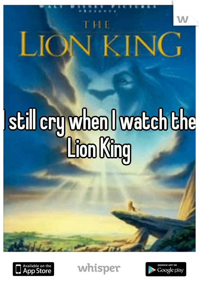 I still cry when I watch the Lion King 