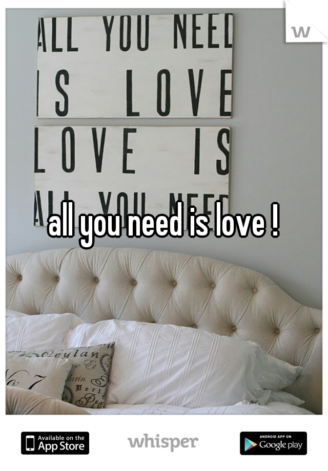 all you need is love !