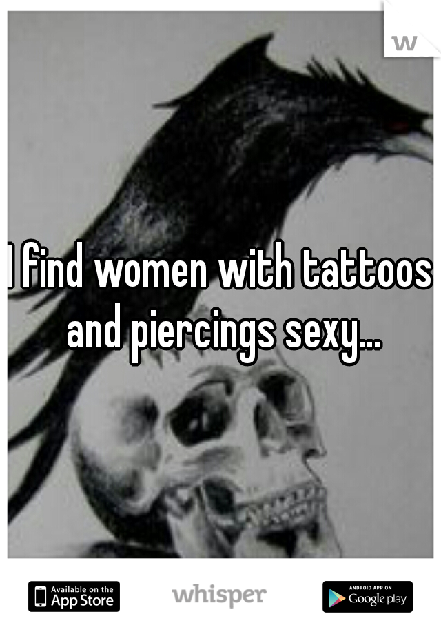 I find women with tattoos and piercings sexy...