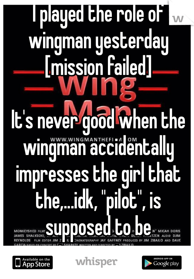 I played the role of wingman yesterday [mission failed]

It's never good when the wingman accidentally impresses the girl that the,...idk, "pilot", is supposed to be impressing. 