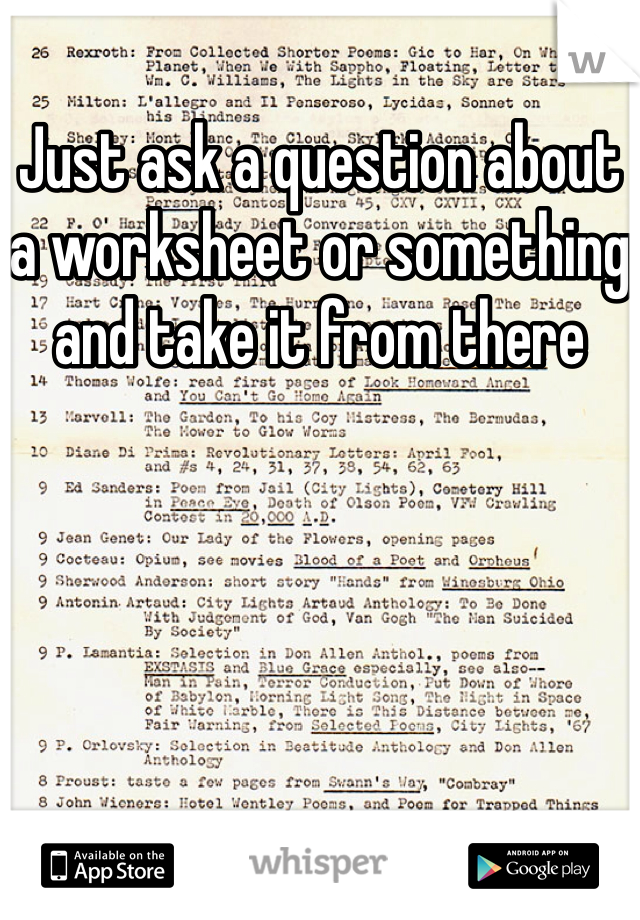 Just ask a question about a worksheet or something and take it from there 