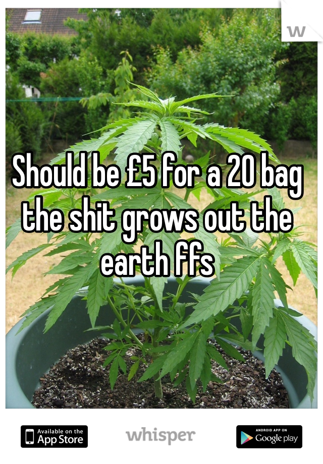 Should be £5 for a 20 bag the shit grows out the earth ffs