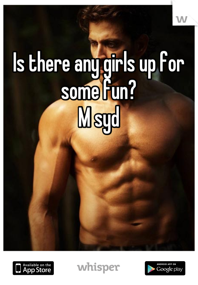 Is there any girls up for some fun?
M syd