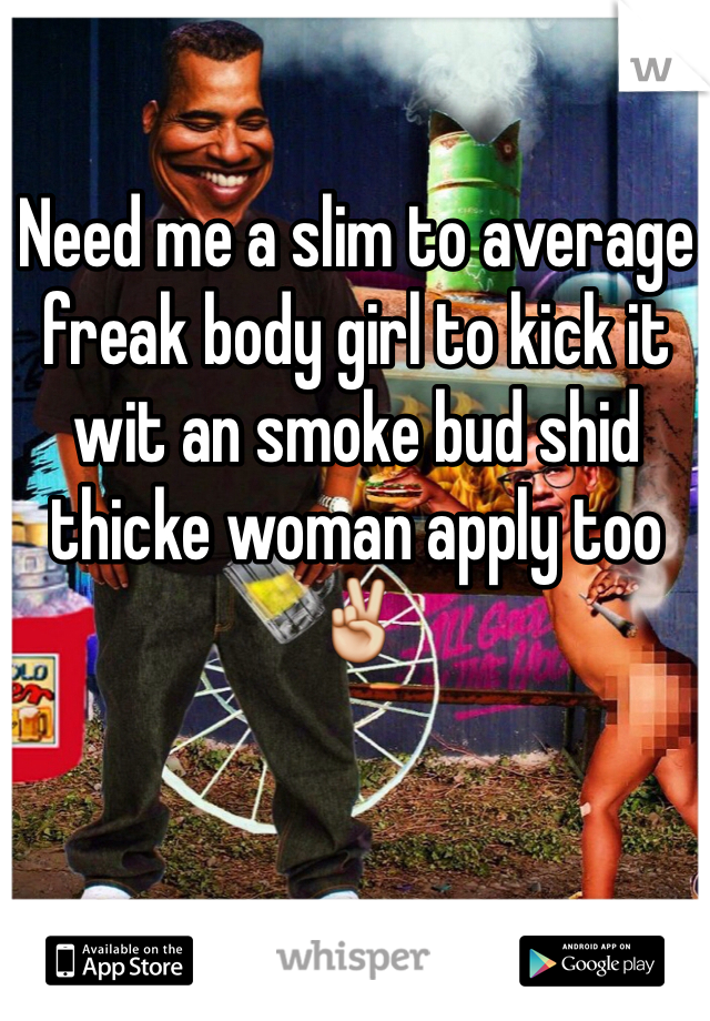 Need me a slim to average freak body girl to kick it wit an smoke bud shid thicke woman apply too ✌️