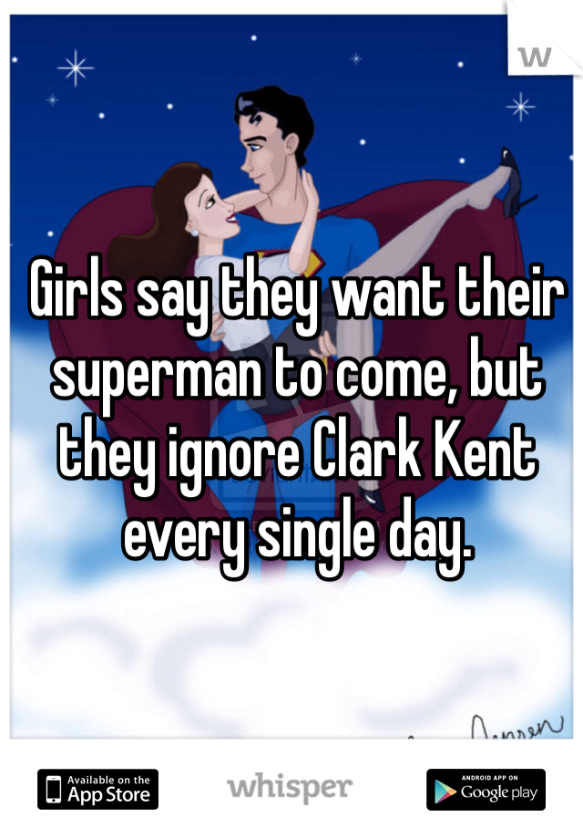 Girls say they want their superman to come, but they ignore Clark Kent every single day. 