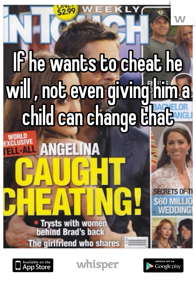 If he wants to cheat he will , not even giving him a child can change that 