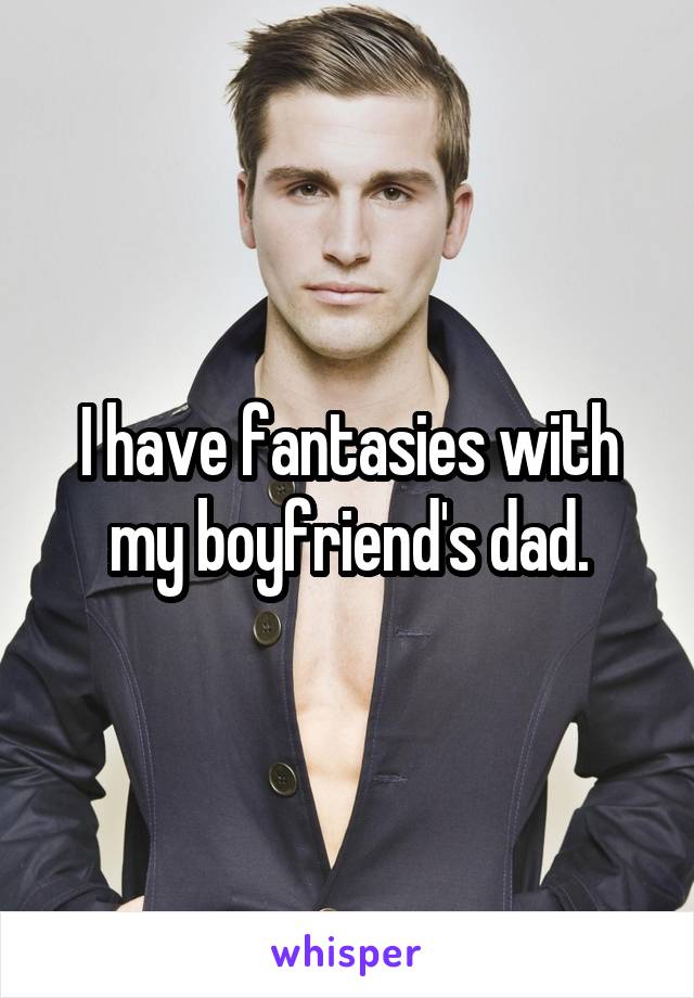 I have fantasies with my boyfriend's dad.