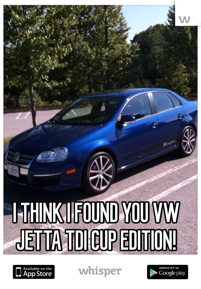 I THINK I FOUND YOU VW JETTA TDI CUP EDITION! 