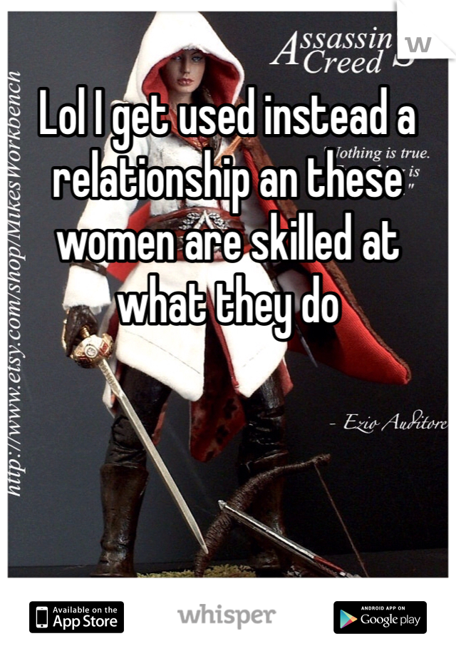 Lol I get used instead a relationship an these women are skilled at what they do 