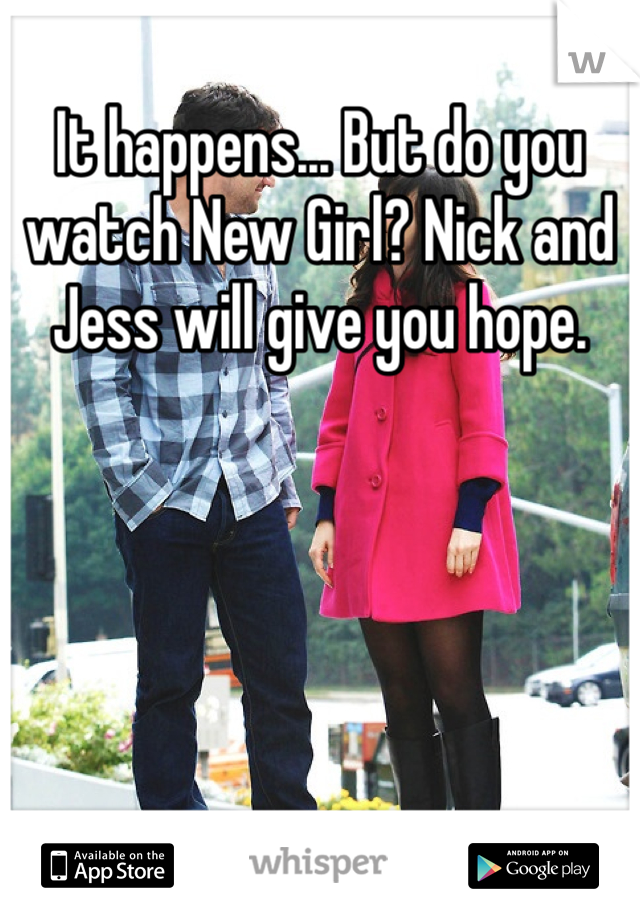 It happens... But do you watch New Girl? Nick and Jess will give you hope. 