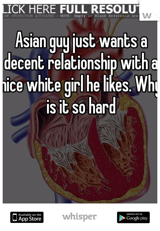 Asian guy just wants a decent relationship with a nice white girl he likes. Why is it so hard