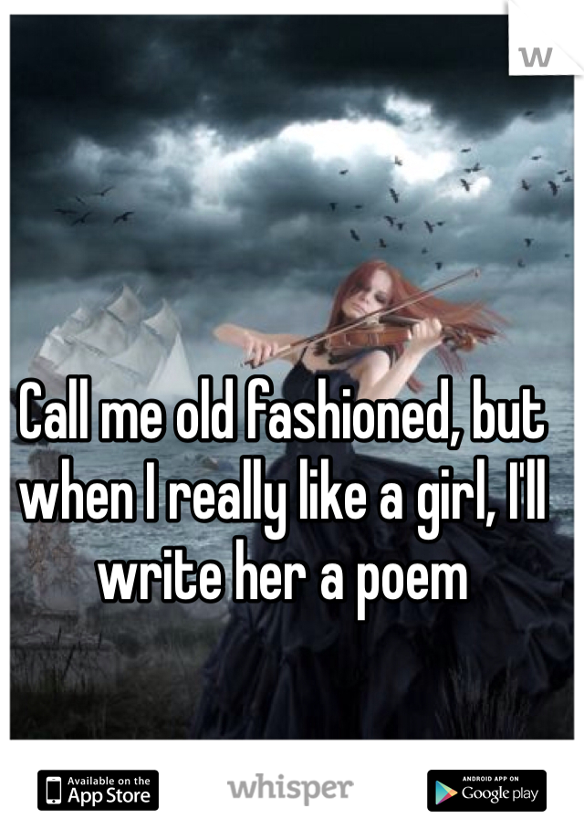 Call me old fashioned, but when I really like a girl, I'll write her a poem 