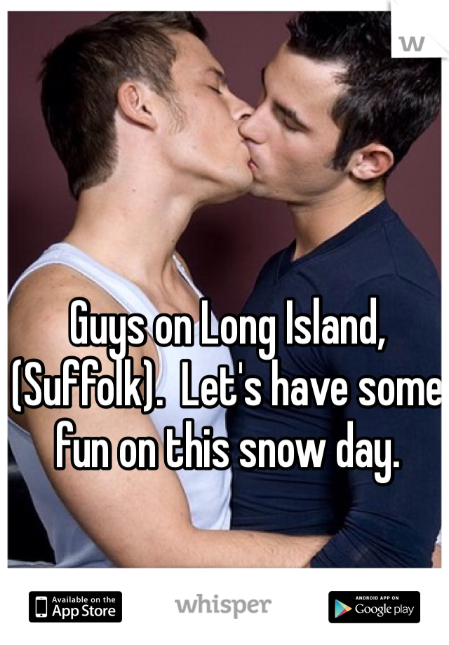 Guys on Long Island, (Suffolk).  Let's have some fun on this snow day. 