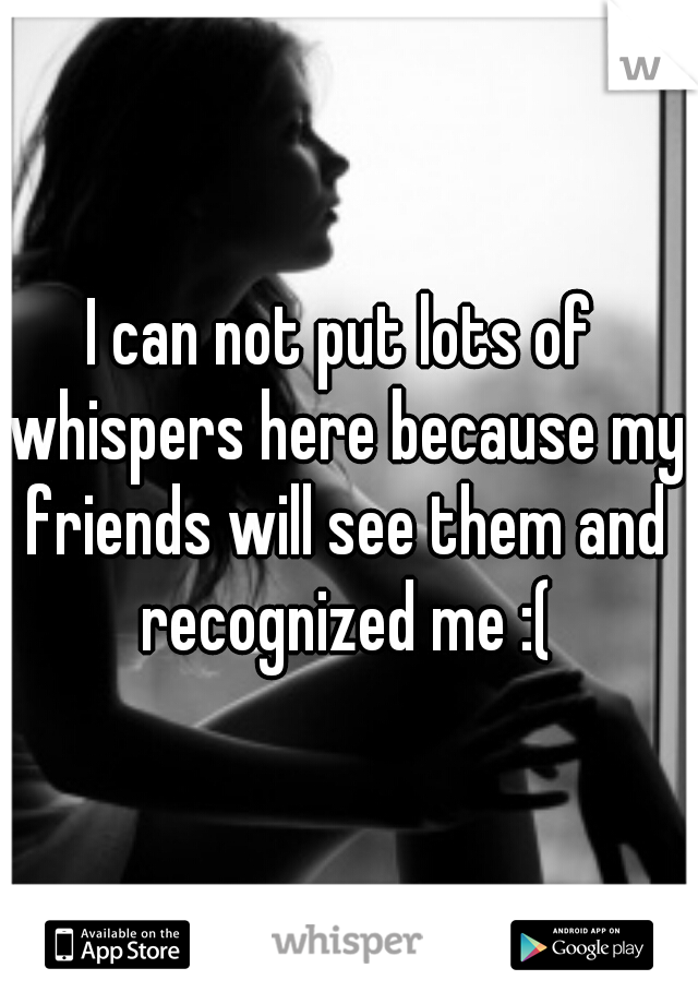 I can not put lots of whispers here because my friends will see them and recognized me :(