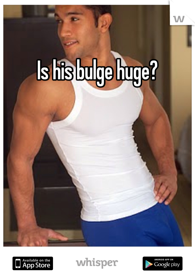 Is his bulge huge?