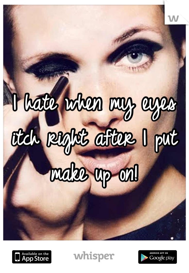 I hate when my eyes itch right after I put make up on!