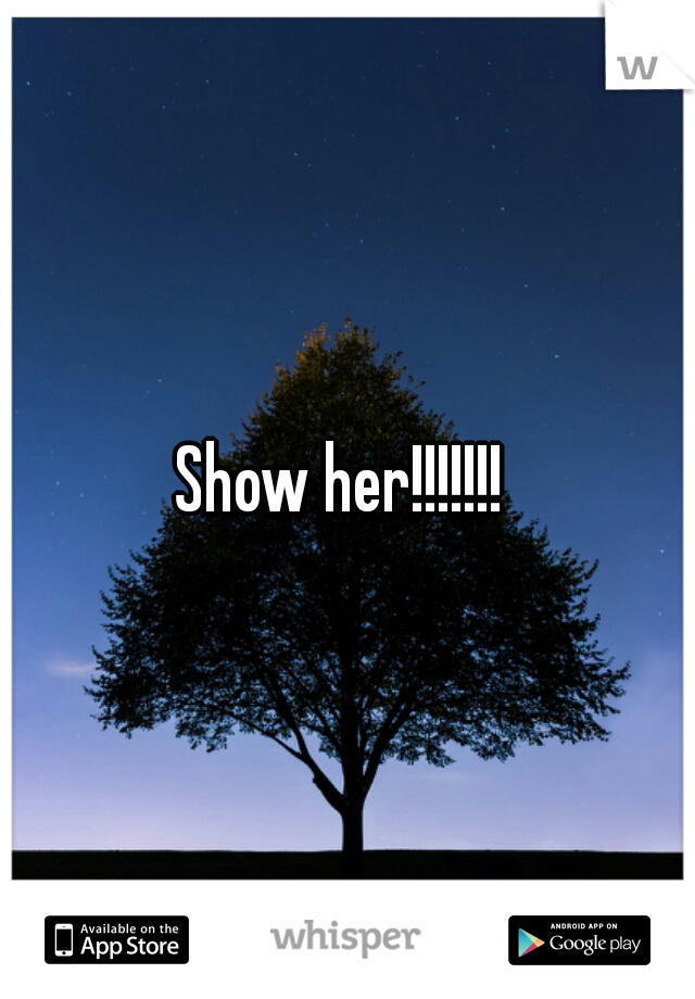 Show her!!!!!!! 