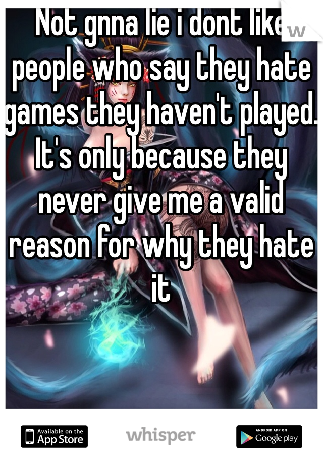 Not gnna lie i dont like people who say they hate games they haven't played. It's only because they never give me a valid reason for why they hate it