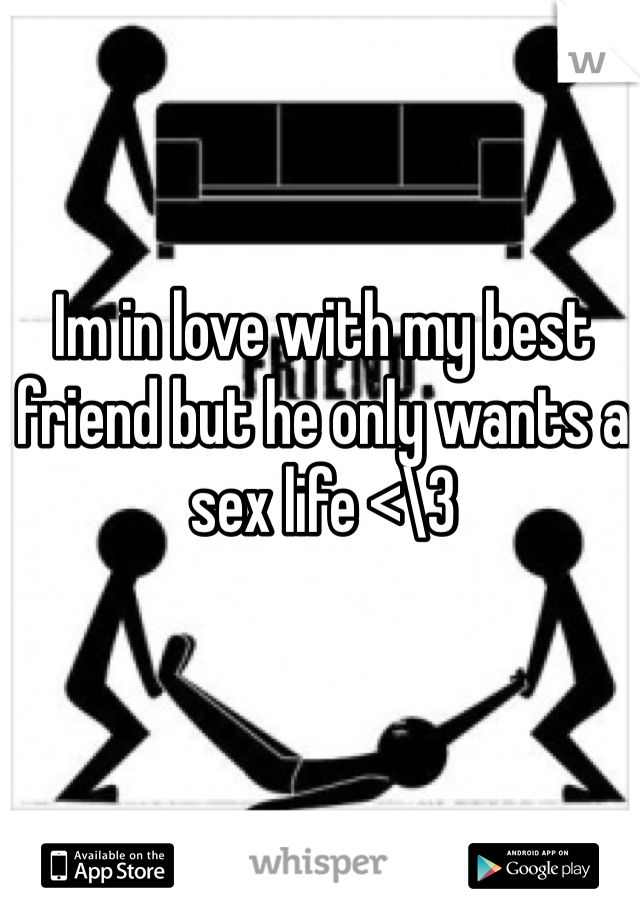 Im in love with my best friend but he only wants a sex life <\3 