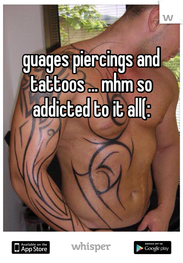 guages piercings and tattoos ... mhm so addicted to it all(: 