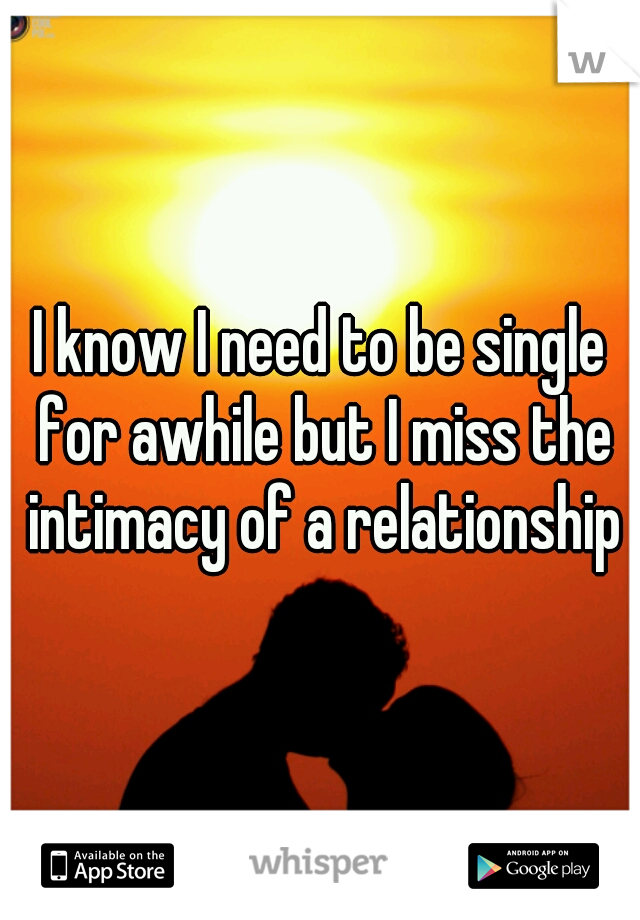 I know I need to be single for awhile but I miss the intimacy of a relationship