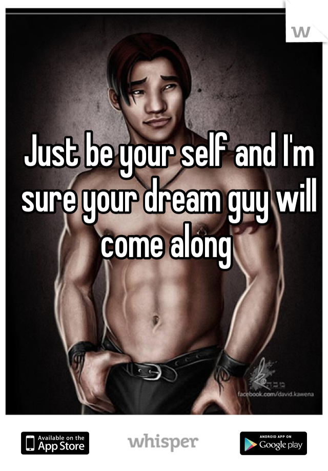 Just be your self and I'm sure your dream guy will come along 