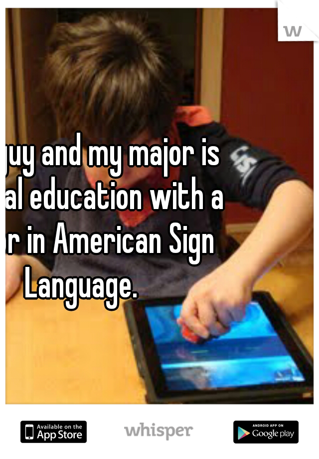 Im a guy and my major is special education with a minor in American Sign Language. 