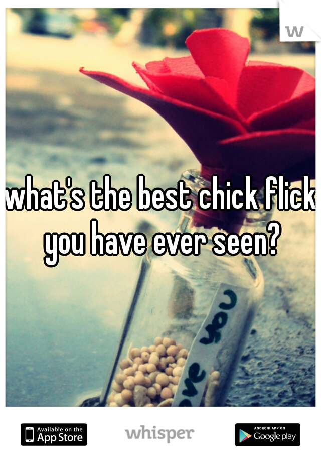 what's the best chick flick you have ever seen?