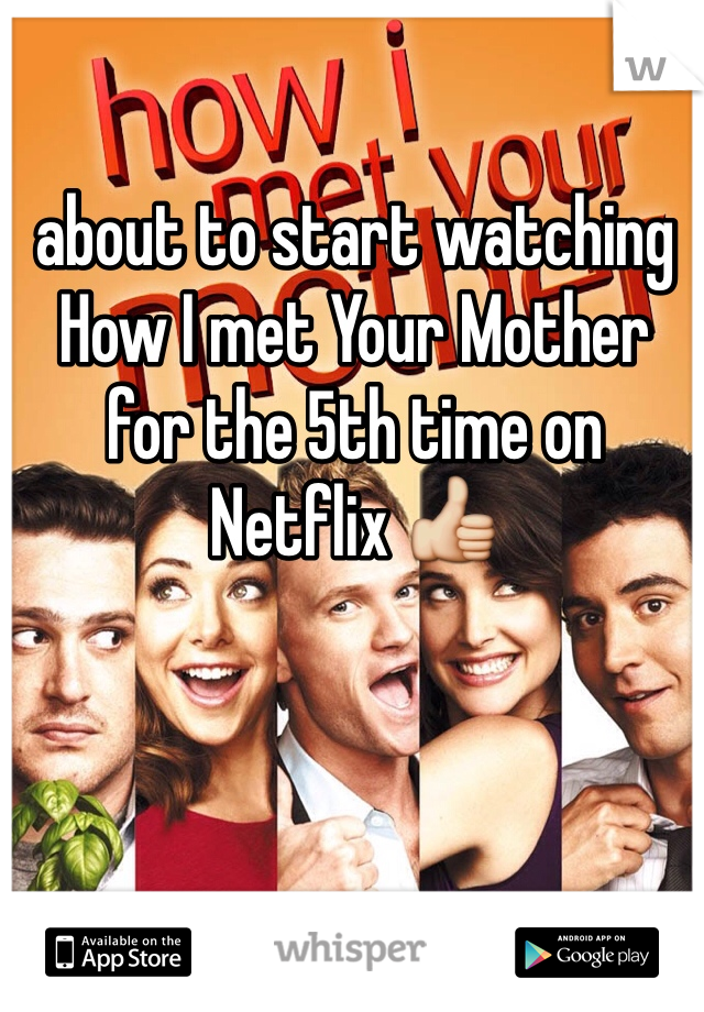 about to start watching How I met Your Mother for the 5th time on Netflix 👍