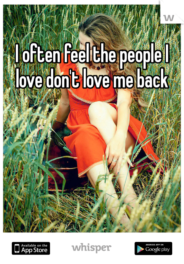 I often feel the people I love don't love me back 