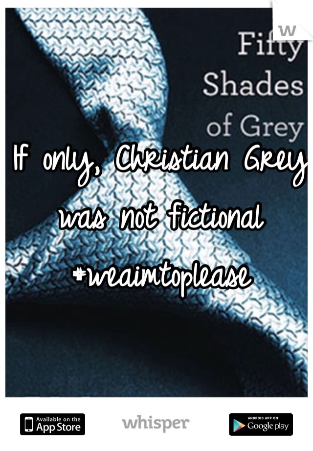 If only, Christian Grey was not fictional #weaimtoplease