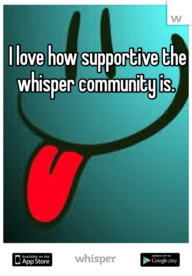  I love how supportive the whisper community is. 