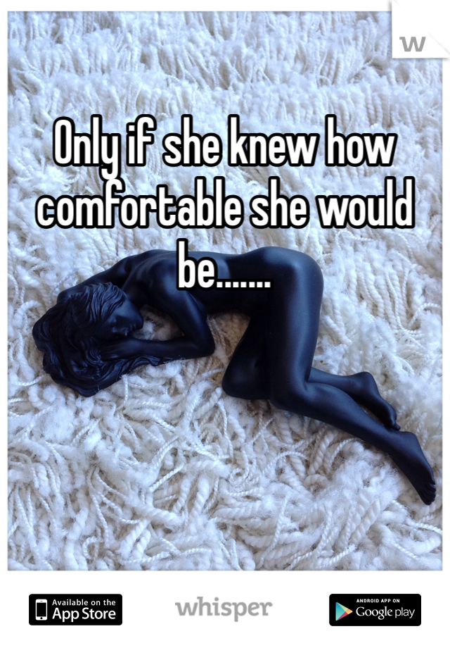 Only if she knew how comfortable she would be.......