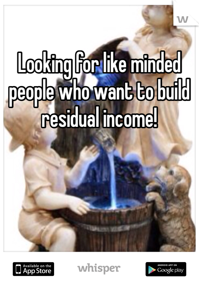 Looking for like minded people who want to build residual income!