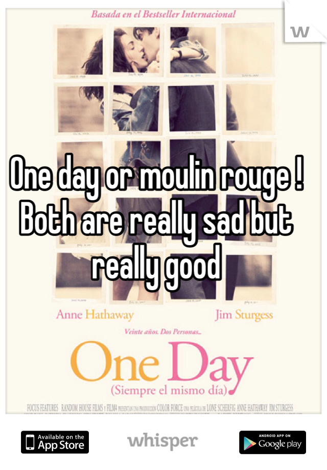 One day or moulin rouge ! Both are really sad but really good 