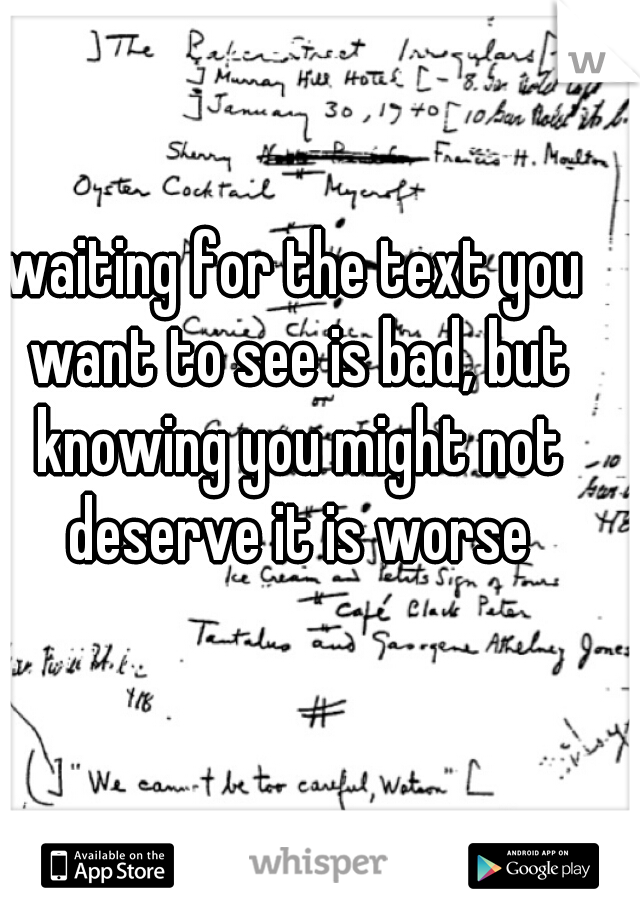 waiting for the text you want to see is bad, but knowing you might not deserve it is worse