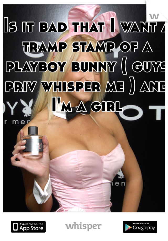 Is it bad that I want a tramp stamp of a playboy bunny ( guys priv whisper me ) and I'm a girl