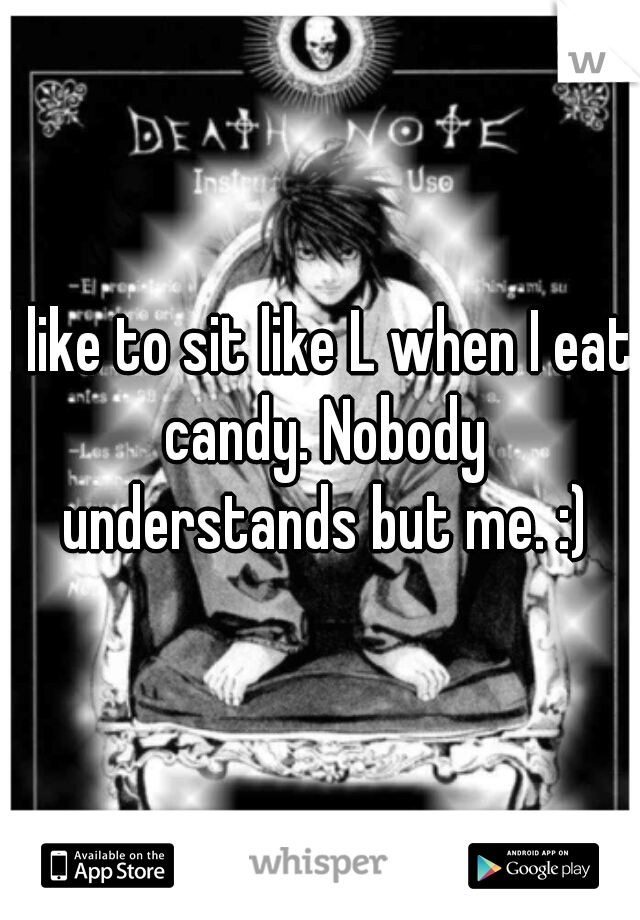 I like to sit like L when I eat candy. Nobody understands but me. :)