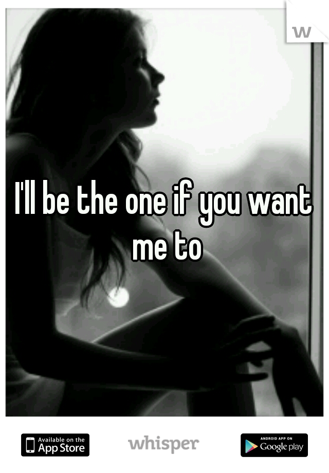 I'll be the one if you want me to