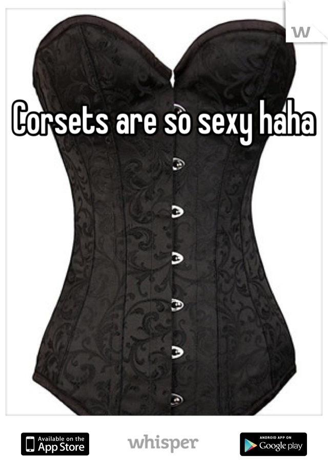 Corsets are so sexy haha 